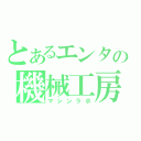 とあるエンタの機械工房（マシンラボ）