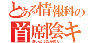 とある情報科の首席陰キャ（さいとうたかのり）