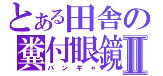 とある田舎の糞付眼鏡Ⅱ（バンギャ）