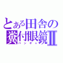 とある田舎の糞付眼鏡Ⅱ（バンギャ）