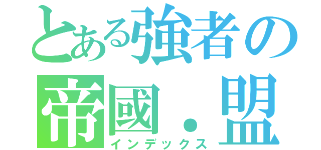 とある強者の帝國．盟會（インデックス）