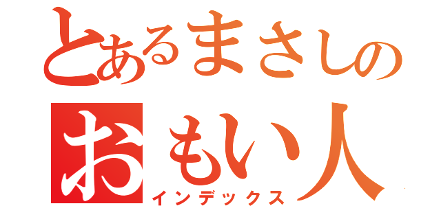 とあるまさしのおもい人（インデックス）