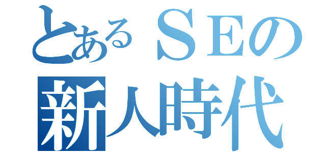 とあるＳＥの新人時代（）