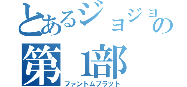 とあるジョジョの第１部（ファントムブラット）