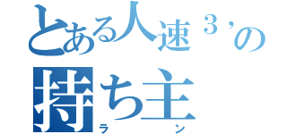 とある人速３，９の持ち主（ラン）