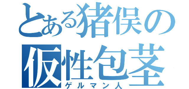 とある猪俣の仮性包茎（ゲルマン人）