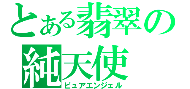 とある翡翠の純天使（ピュアエンジェル）