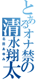 とあるオナ禁の清水翔太（北田あゆみ）