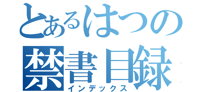 とあるはつの禁書目録（インデックス）