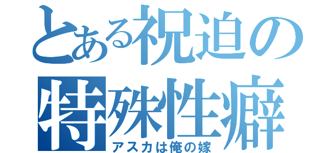 とある祝迫の特殊性癖（アスカは俺の嫁）