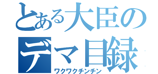 とある大臣のデマ目録（ワクワクチンチン）