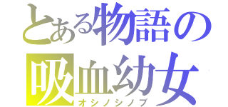 とある物語の吸血幼女（オシノシノブ）