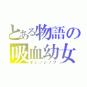 とある物語の吸血幼女（オシノシノブ）