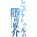 とあるクトゥルーの混沌媒介（ヨグ＝ソトース）