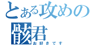 とある攻めの骸君（お好きです）