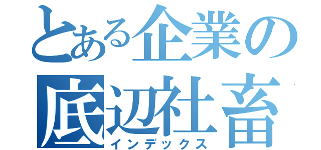 とある企業の底辺社畜（インデックス）