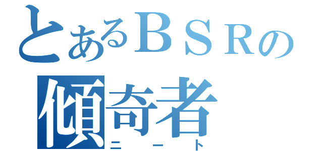 とあるＢＳＲの傾奇者（ニート）