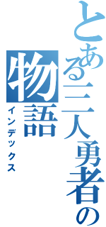 とある三人勇者の物語（インデックス）