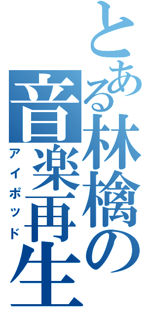 とある林檎の音楽再生機（アイポッド）