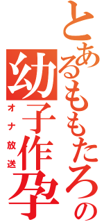 とあるももたろの幼子作孕（オナ放送）