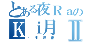 とある夜ＲａのＫｉ月Ⅱ（絕不退縮）