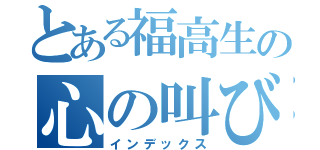 とある福高生の心の叫び（インデックス）