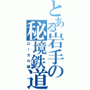 とある岩手の秘境鉄道（ローカル線）