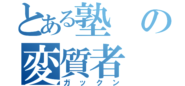 とある塾の変質者（ガックン）