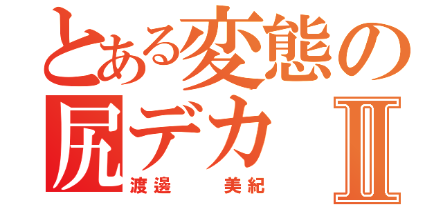 とある変態の尻デカⅡ（渡邊  美紀）