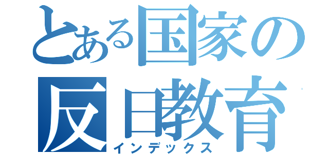 とある国家の反日教育（インデックス）