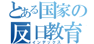 とある国家の反日教育（インデックス）