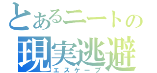 とあるニートの現実逃避（エスケープ）