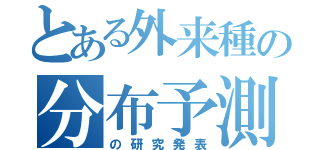 とある外来種の分布予測（の研究発表）