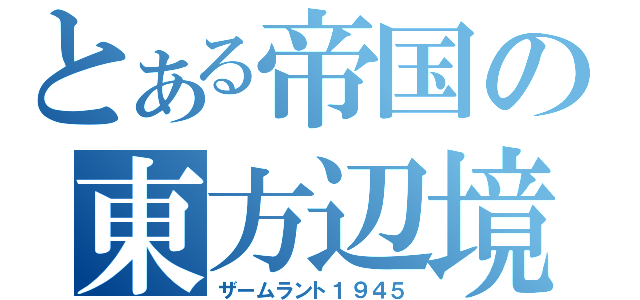 とある帝国の東方辺境（ザームラント１９４５）