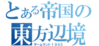 とある帝国の東方辺境（ザームラント１９４５）