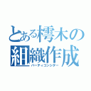 とある樗木の組織作成（パーティコンシダー）