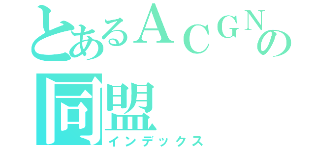 とあるＡＣＧＮの同盟（インデックス）