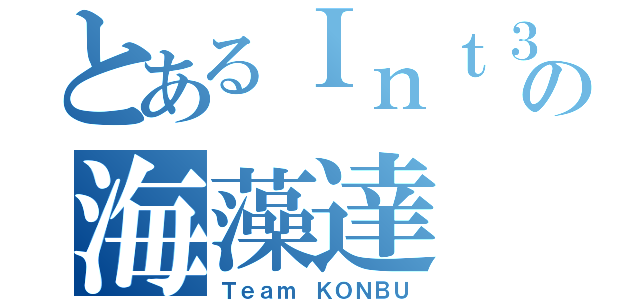 とあるＩｎｔ３の海藻達（Ｔｅａｍ ＫＯＮＢＵ）