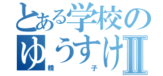 とある学校のゆうすけⅡ（精子）