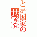 とある国家の共産党（ＣＰＣ）