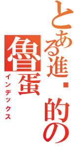 とある進擊的の魯蛋（インデックス）