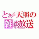 とある天照の雑談放送（グタグタピコピコ）