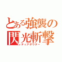 とある強襲の閃光斬撃（ティアダウター）