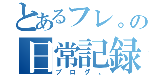 とあるフレ。の日常記録（ブログ。）