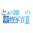 とある濂の密傳家寶Ⅱ（別讓媽媽看到喔）