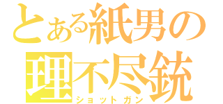 とある紙男の理不尽銃（ショットガン）
