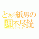 とある紙男の理不尽銃（ショットガン）