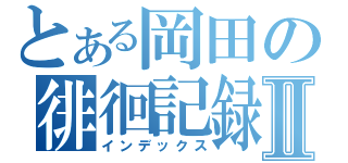 とある岡田の徘徊記録Ⅱ（インデックス）