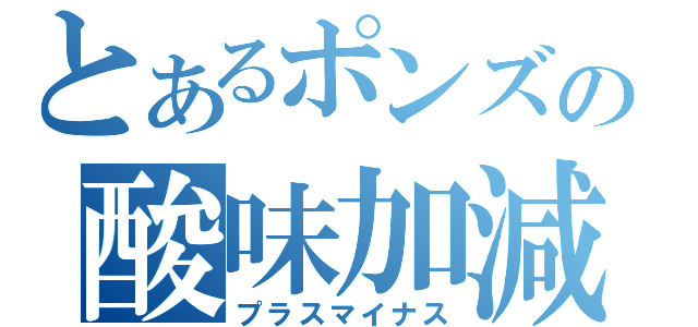 とあるポンズの酸味加減（プラスマイナス）