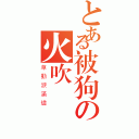 とある被狗の火吹（草動淚滿燼）